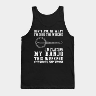 Dont's ask me what i'm doing this weekend i'm banjo this weekend next weekend, every weekend Tank Top